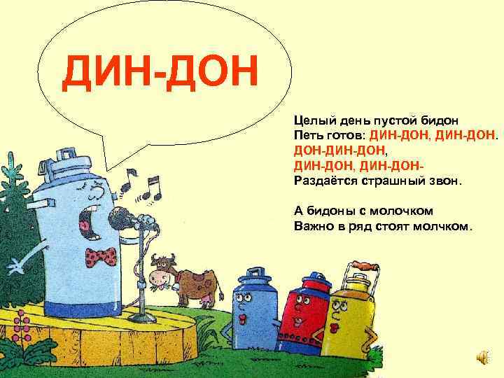 ДИН-ДОН Целый день пустой бидон Петь готов: ДИН-ДОН, ДИН-ДОН. ДОН-ДИН-ДОН, ДИН-ДОНРаздаётся страшный звон. А