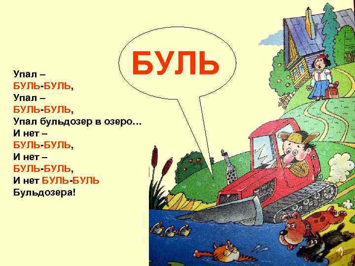 БУЛЬ Упал – БУЛЬ-БУЛЬ, Упал бульдозер в озеро… И нет – БУЛЬ-БУЛЬ, И нет