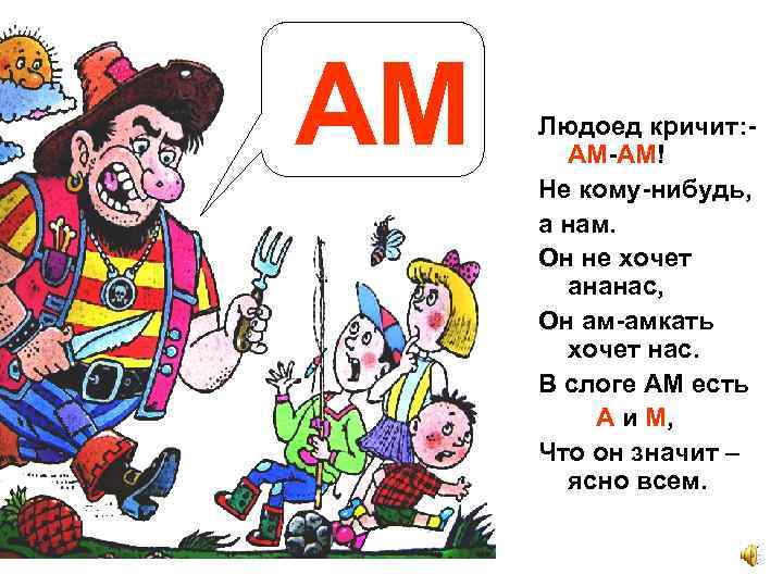 АМ Людоед кричит: АМ-АМ! Не кому-нибудь, а нам. Он не хочет ананас, Он ам-амкать