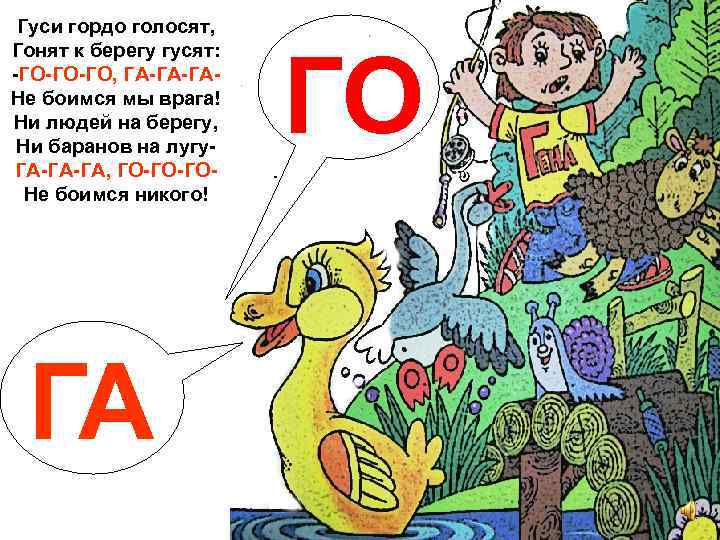 Гуси гордо голосят, Гонят к берегу гусят: -ГО-ГО-ГО, ГА-ГА-ГАНе боимся мы врага! Ни людей