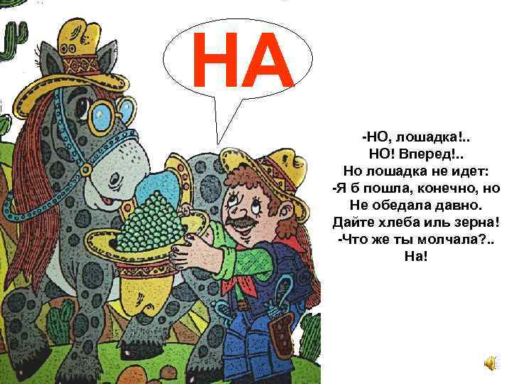 НА -НО, лошадка!. . НО! Вперед!. . Но лошадка не идет: -Я б пошла,