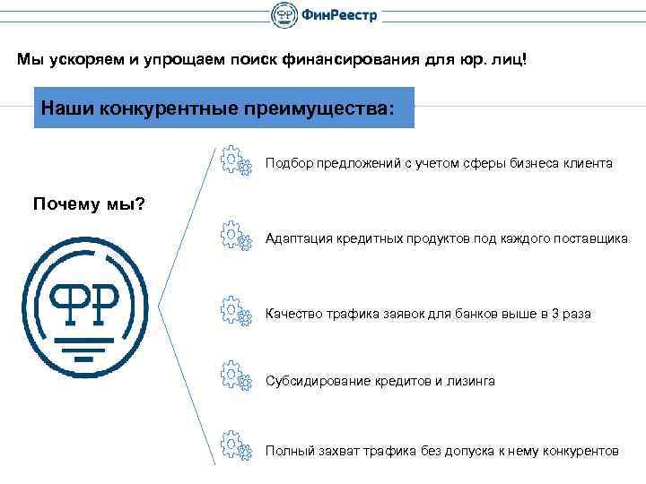 Мы ускоряем и упрощаем поиск финансирования для юр. лиц! Наши конкурентные преимущества: Подбор предложений