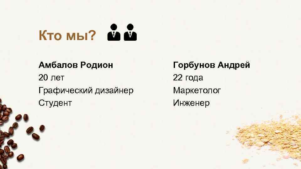 Кто мы? Амбалов Родион 20 лет Графический дизайнер Студент Горбунов Андрей 22 года Маркетолог