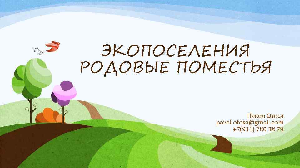ЭКОПОСЕЛЕНИЯ РОДОВЫЕ ПОМЕСТЬЯ Павел Отоса pavel. otosa@gmail. com +7(911) 780 38 79 
