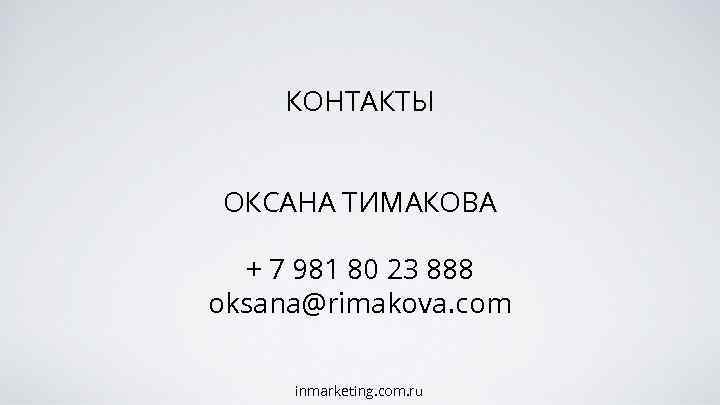 КОНТАКТЫ ОКСАНА ТИМАКОВА + 7 981 80 23 888 oksana@rimakova. com inmarketing. com. ru