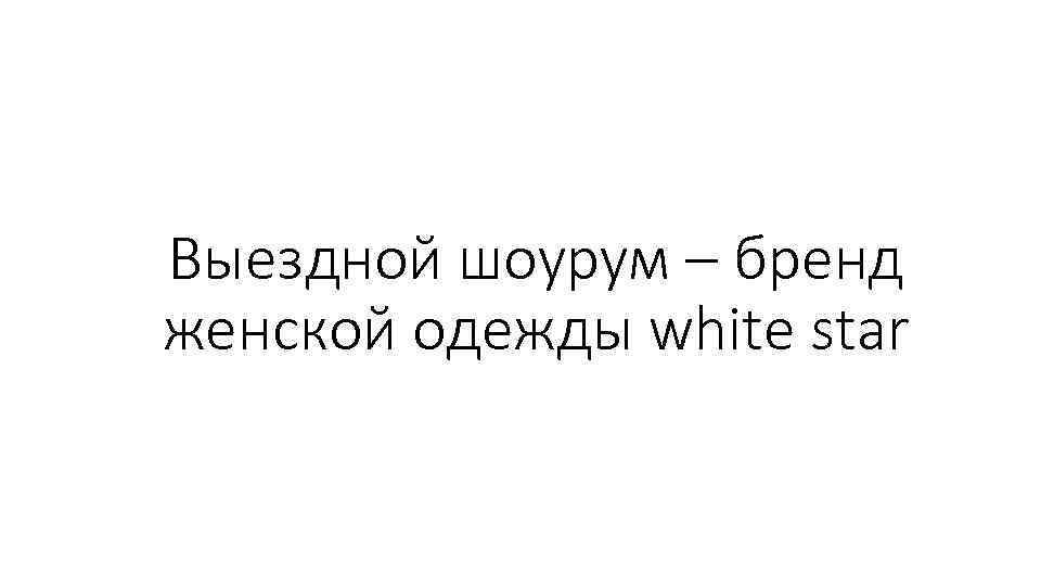 Выездной шоурум – бренд женской одежды white star 