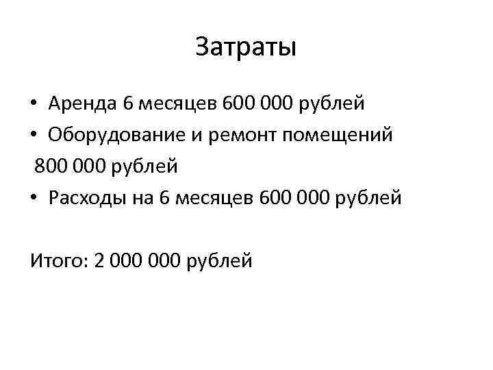 Затраты • Аренда 6 месяцев 600 000 рублей • Оборудование и ремонт помещений 800