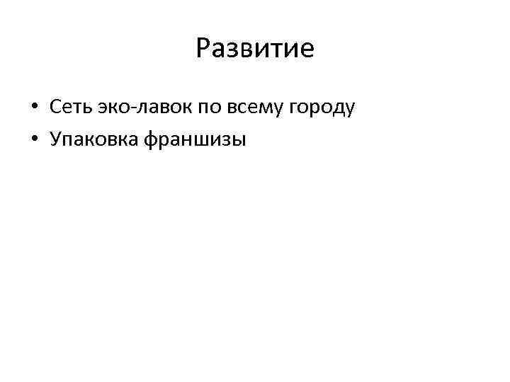 Развитие • Сеть эко-лавок по всему городу • Упаковка франшизы 