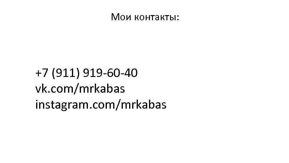 Мои контакты: +7 (911) 919 -60 -40 vk. com/mrkabas instagram. com/mrkabas 