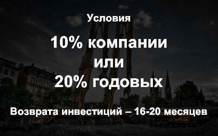 Условия 10% компании или 20% годовых Возврата инвестиций – 16 -20 месяцев 