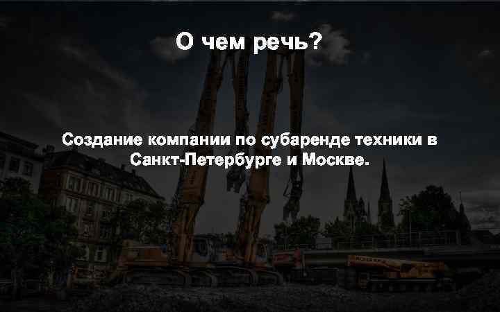 О чем речь? Создание компании по субаренде техники в Санкт-Петербурге и Москве. 