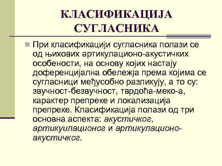 КЛАСИФИКАЦИЈА СУГЛАСНИКА n При класификацији сугласника полази се од њихових артикулационо-акустичких особености, на основу