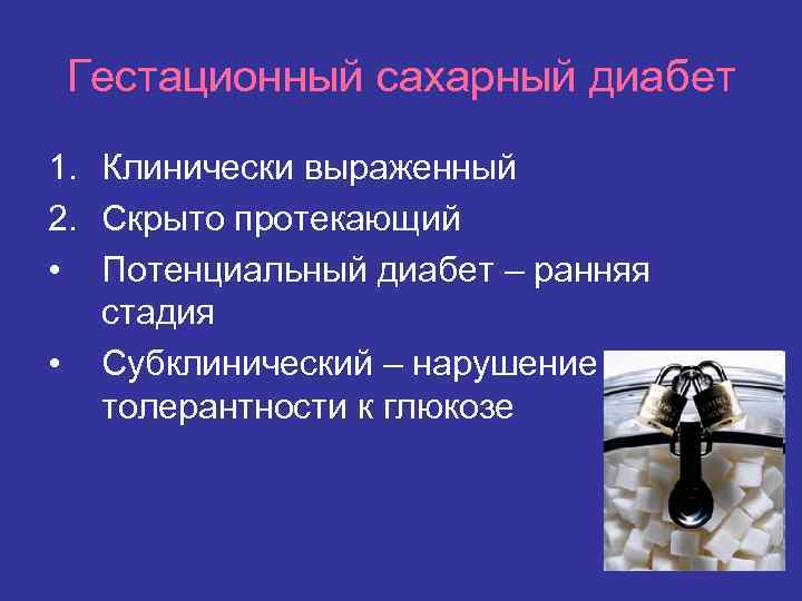 Гестационный сахарный диабет 1. Клинически выраженный 2. Скрыто протекающий • Потенциальный диабет – ранняя