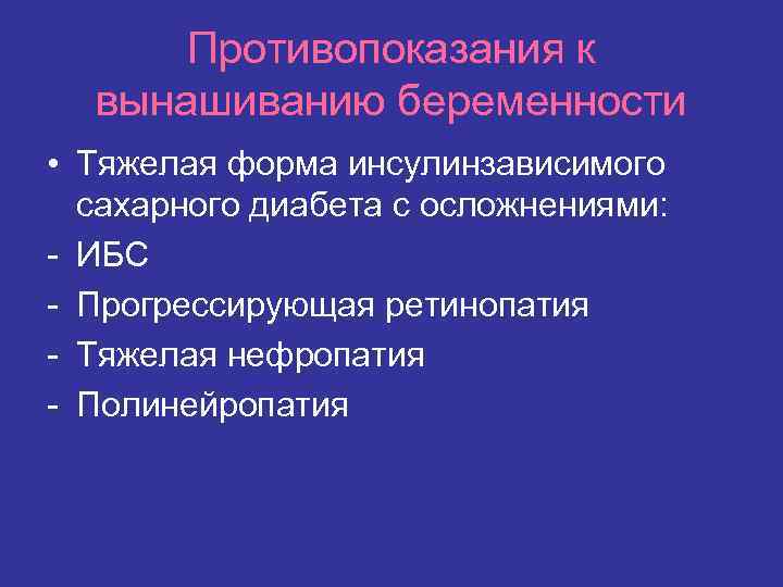 Противопоказания к вынашиванию беременности • Тяжелая форма инсулинзависимого сахарного диабета с осложнениями: - ИБС