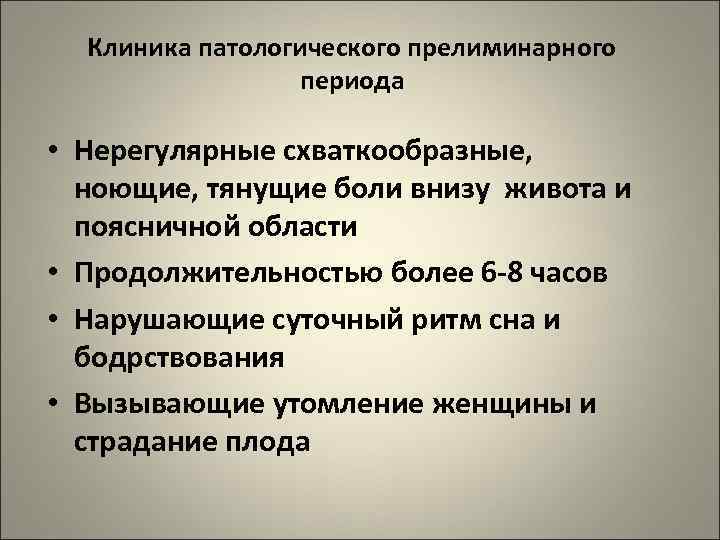 Клиника патологического прелиминарного периода • Нерегулярные схваткообразные, ноющие, тянущие боли внизу живота и поясничной