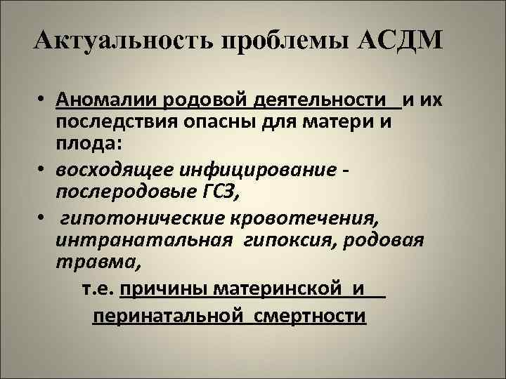 Актуальность проблемы АСДМ • Аномалии родовой деятельности и их последствия опасны для матери и