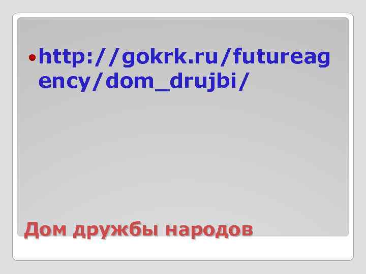  http: //gokrk. ru/futureag ency/dom_drujbi/ Дом дружбы народов 