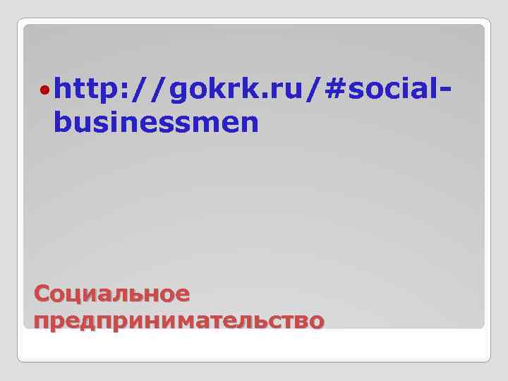  http: //gokrk. ru/#social- businessmen Социальное предпринимательство 