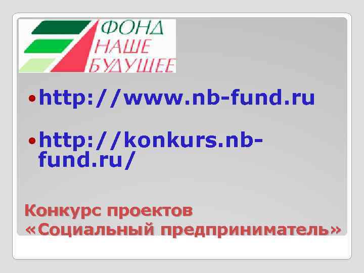  http: //www. nb-fund. ru http: //konkurs. nb- fund. ru/ Конкурс проектов «Социальный предприниматель»