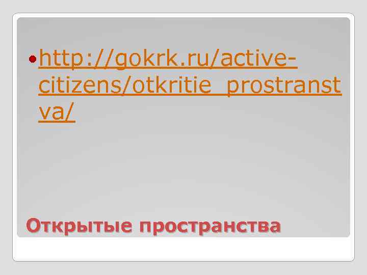  http: //gokrk. ru/active- citizens/otkritie_prostranst va/ Открытые пространства 