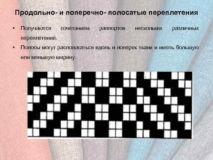 Продольно- и поперечно- полосатые переплетения • Получаются сочетанием раппортов нескольких различных переплетений. • Полосы