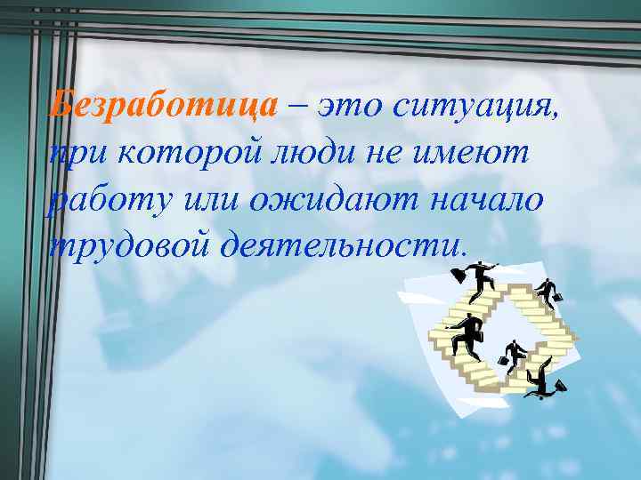 Безработица – это ситуация, при которой люди не имеют работу или ожидают начало трудовой