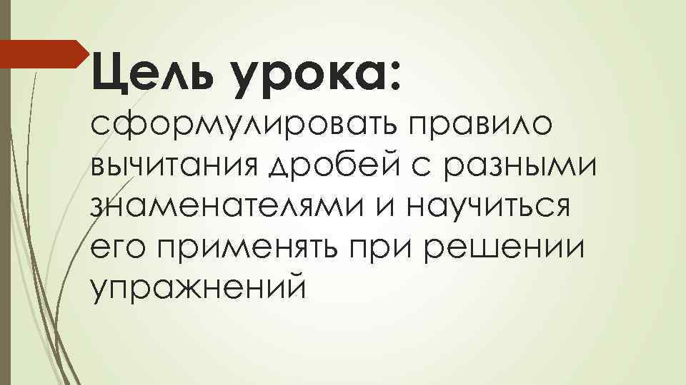 Цель урока: сформулировать правило вычитания дробей с разными знаменателями и научиться его применять при