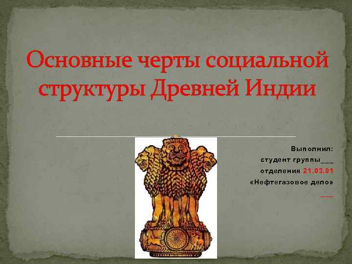 Основные черты социальной структуры Древней Индии Выполнил: студент группы___ отделения 21. 03. 01 «Нефтегазовое
