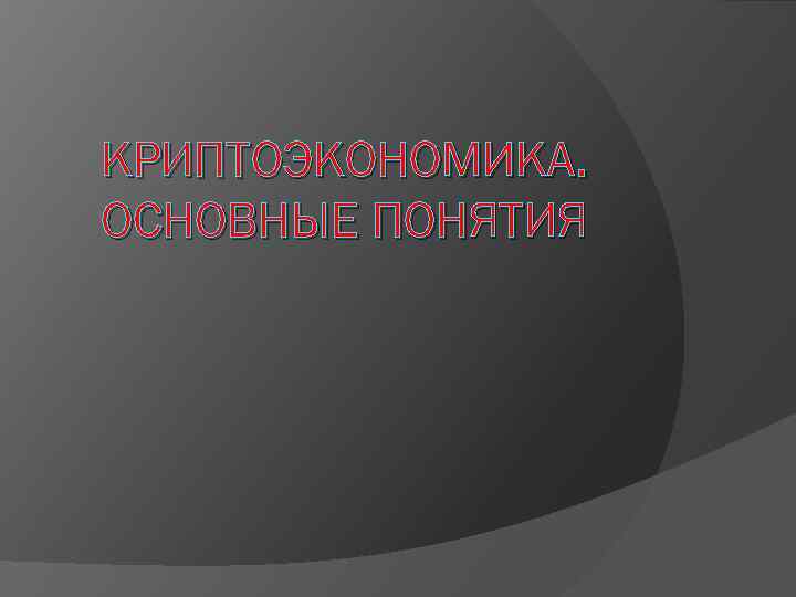 КРИПТОЭКОНОМИКА. ОСНОВНЫЕ ПОНЯТИЯ 