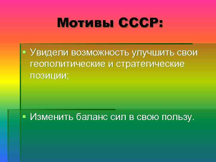 Мотивы СССР: § Увидели возможность улучшить свои геополитические и стратегические позиции; § Изменить баланс