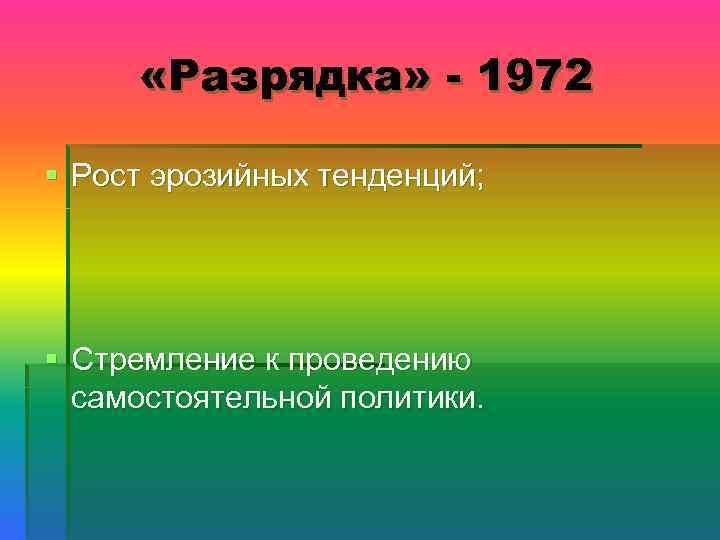  «Разрядка» - 1972 § Рост эрозийных тенденций; § Стремление к проведению самостоятельной политики.