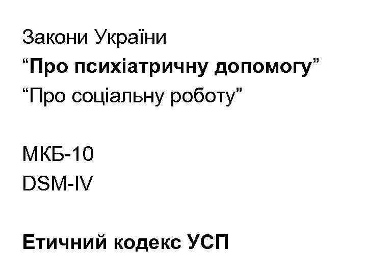 Закони України “Про психіатричну допомогу” “Про соціальну роботу” МКБ-10 DSM-IV Етичний кодекс УСП 