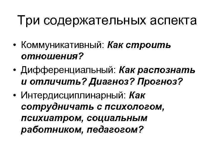 Три содержательных аспекта • Коммуникативный: Как строить отношения? • Дифференциальный: Как распознать и отличить?