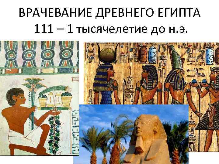 ВРАЧЕВАНИЕ ДРЕВНЕГО ЕГИПТА 111 – 1 тысячелетие до н. э. 