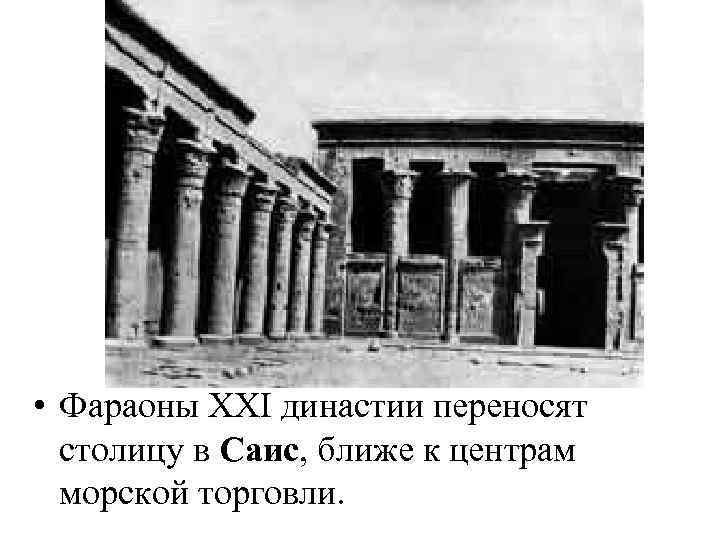  • Фараоны XXI династии переносят столицу в Саис, ближе к центрам морской торговли.