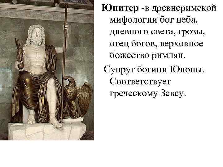 Юпитер -в древнеримской мифологии бог неба, дневного света, грозы, отец богов, верховное божество римлян.