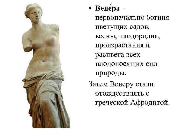  • Вене ра - первоначально богиня цветущих садов, весны, плодородия, произрастания и расцвета