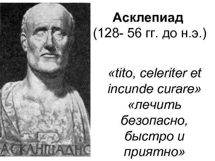 Асклепиад (128 56 гг. до н. э. ) «tito, celeriter et incunde curare» «лечить