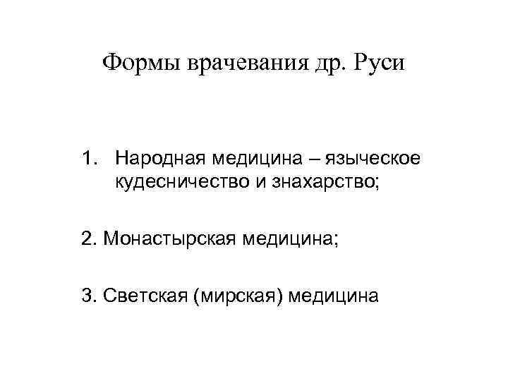 Формы врачевания др. Руси 1. Народная медицина – языческое кудесничество и знахарство; 2. Монастырская