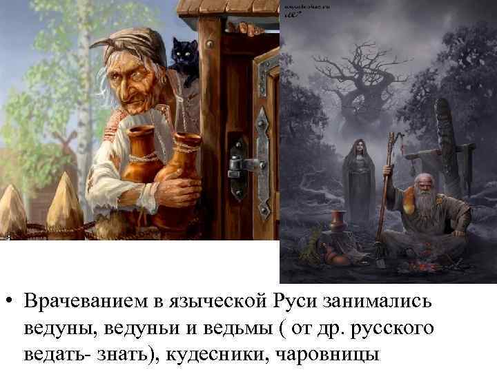  • Врачеванием в языческой Руси занимались ведуны, ведуньи и ведьмы ( от др.