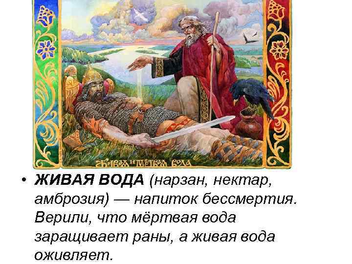  • ЖИВАЯ ВОДА (нарзан, нектар, амброзия) — напиток бессмертия. Верили, что мёртвая вода