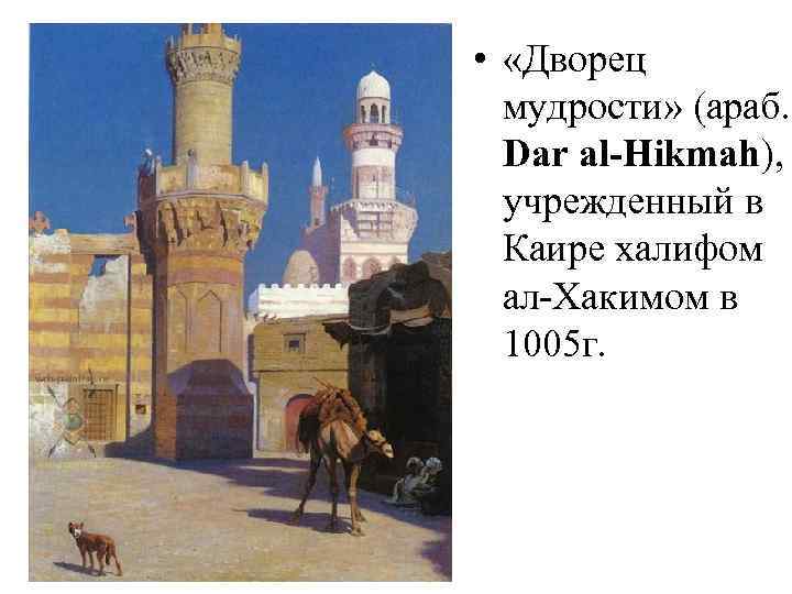  • «Дворец мудрости» (араб. Dar al-Hikmah), учрежденный в Каире халифом ал Хакимом в