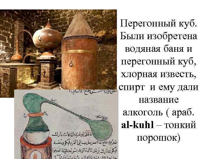 Перегонный куб. Были изобретена водяная баня и перегонный куб, хлорная известь, спирт и ему