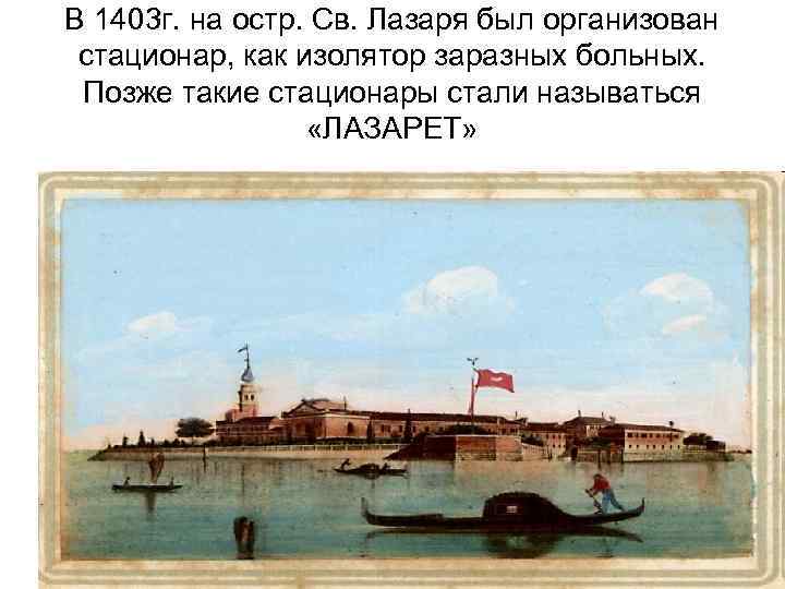 В 1403 г. на остр. Св. Лазаря был организован стационар, как изолятор заразных больных.