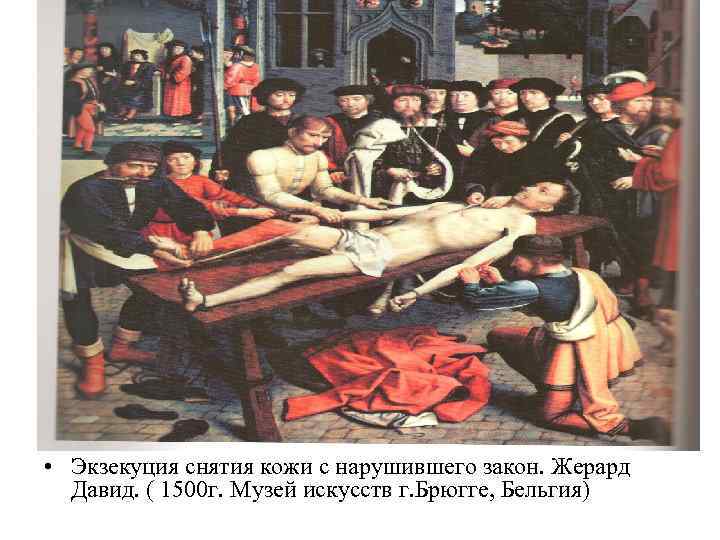  • Экзекуция снятия кожи с нарушившего закон. Жерард Давид. ( 1500 г. Музей