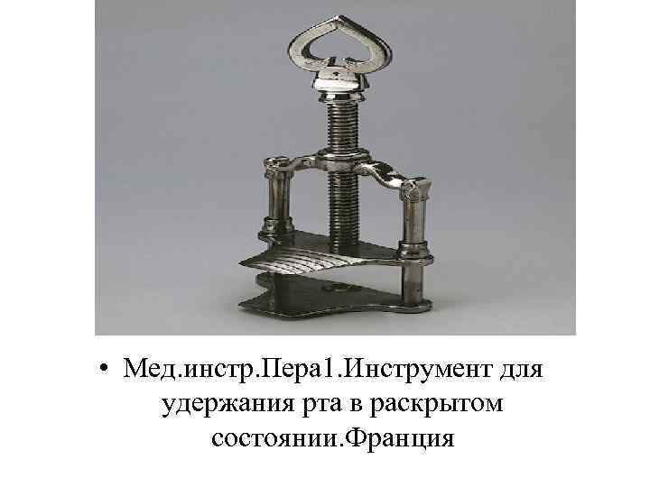  • Мед. инстр. Пера 1. Инструмент для удержания рта в раскрытом состоянии. Франция