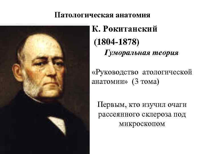 Патологическая анатомия К. Рокитанский (1804 -1878) Гуморальная теория «Руководство атологической анатомии» (3 тома) Первым,