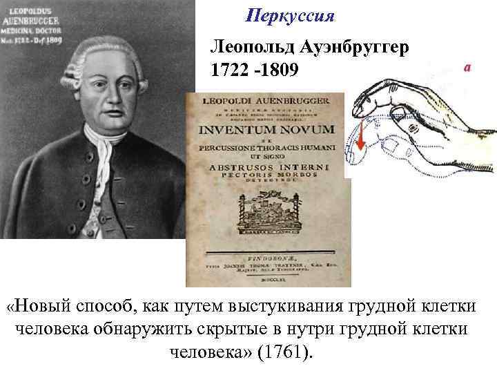 Перкуссия Леопольд Ауэнбруггер 1722 -1809 «Новый способ, как путем выстукивания грудной клетки человека обнаружить