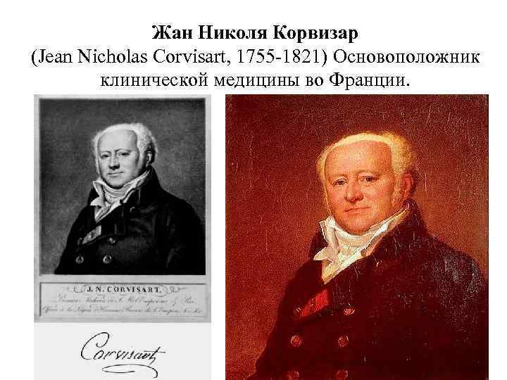 Жан Николя Корвизар (Jean Nicholas Corvisart, 1755 1821) Основоположник клинической медицины во Франции. 