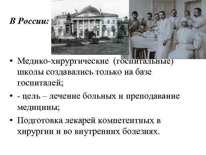 В России: • Медико хирургические (госпитальные) школы создавались только на базе госпиталей; • цель